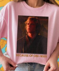 Star Wars Episode Three Anakin Skywalker Because Of OBi-Wan Unisex T-shirt Birthday Shirt Gift For Men Women Kid Hoodie Sweatshirt