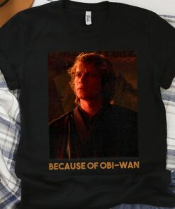 Star Wars Episode Three Anakin Skywalker Because Of OBi-Wan Unisex T-shirt Birthday Shirt Gift For Men Women Kid Hoodie Sweatshirt
