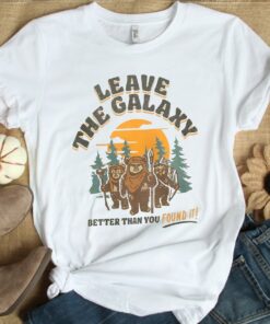 Star Wars Ewok Leave The Galaxy Better Than You Found It Wicket Ewoks Endor Forest Camp Unisex T-shirt Birthday Shirt Gift For Men Women
