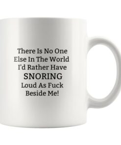There Is No One Else In The World Id Rather Have Snoring Loud As Fuck Beside Me Mug, Funny Valentines Couple Mug