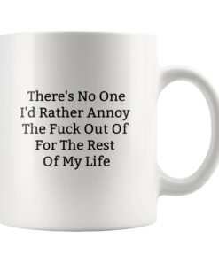 Theres No One Id Rather Annoy The Fuck Out Of For The Rest Of My Life Mug-Funny Valentines