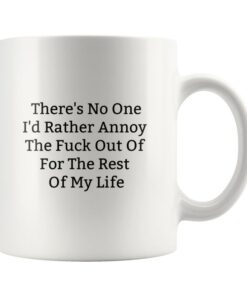 Theres No One Id Rather Annoy The Fuck Out Of For The Rest Of My Life Mug-Funny Valentines