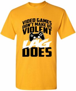 Video Games Don't Make Us Violent Lag Does - Gamer, Gaming Shirt Sweatshirt Pullover Hoodie Reprinted Full Color Full Size