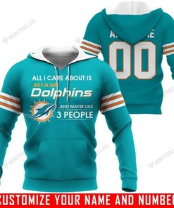 All I Care About Is And Maybe Like 3 People – Miami Dolphins – Customize Name And Number Hoodie 3D Printed