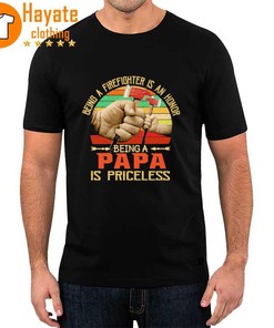 Being A Firefighter Is An Honor Being A Papa Is Priceless Shirt