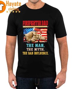 Firefighter Dad The Man The Myth The Bad Influence Shirt