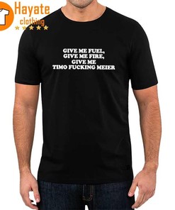 Give Me Fuel Give Me Fire Give Me Timo Fucking Meier Shirt