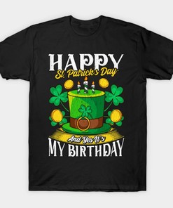 Happy St. Patrick's Day And Yes It's My Birthday Shirt