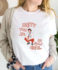 Harry You Are No Good Alone T-Shirt