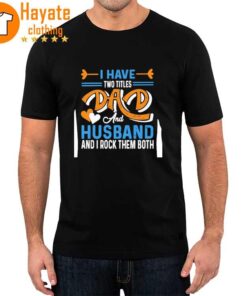 I Have Two Titles Dad And Husband And I Rock Them Both Shirt