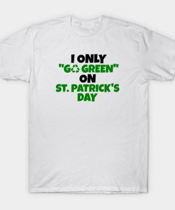 I Only Go Green On St. Patrick's Day Shirt