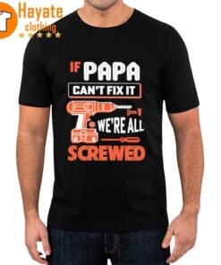 If Papa Can'T Fix It We'Re All Screwed Shirt