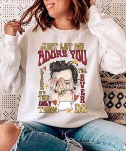 Let Me Adore You Like It'S The Only Thing I'Ll Ever Do Harry Styles T-Shirt
