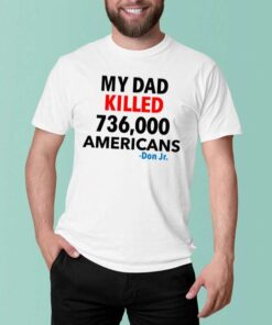 My Dad Killed 736000 Americans T-Shirt