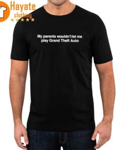 My Parents Wouldn’T Let Me Play Grand Theft Auto Shirt