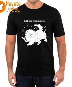 Shed On Your Haters Shirt
