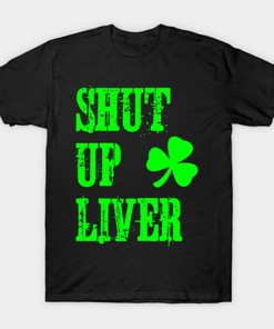 Shut Up Liver St. Patrick's Day Shirts, Hoodie