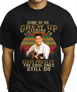 Some Of Us Grew Up Listening To Elvis Presley The Cool Ones Still Do T-Shirt