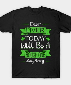 St Patricks Day Dear Liver Today Will Be A Rough One Shirt