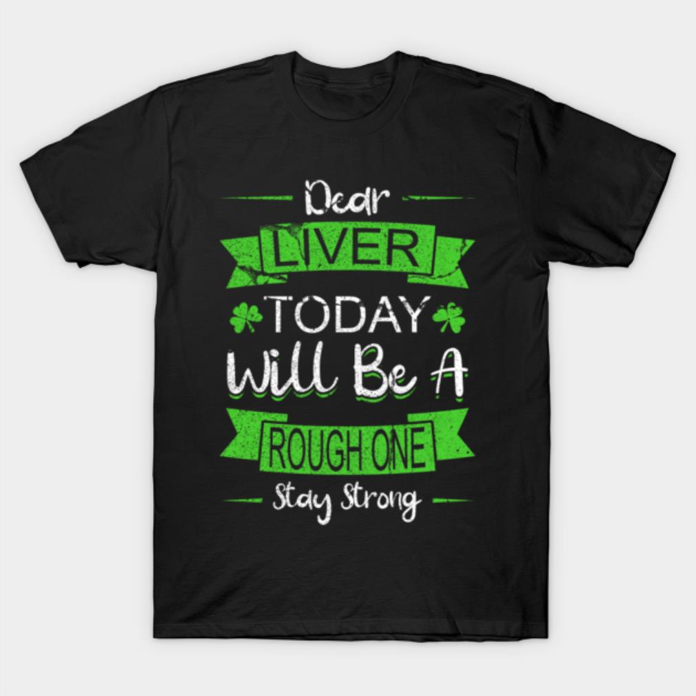St Patricks Day Dear Liver Today Will Be A Rough One Shirt