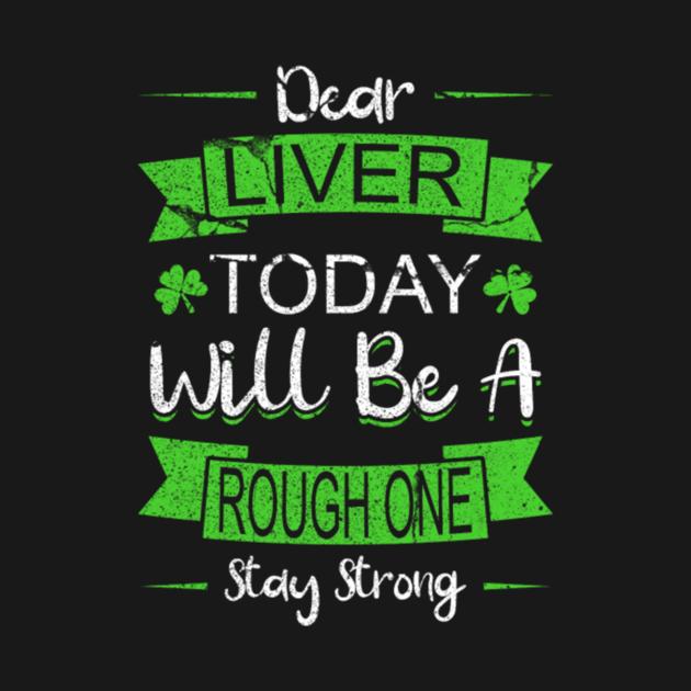 St Patricks Day Dear Liver Today Will Be A Rough One Shirt - Image 2