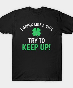 St. Patricks Day I Drink Like A Girl Try To Keep Up Shirt