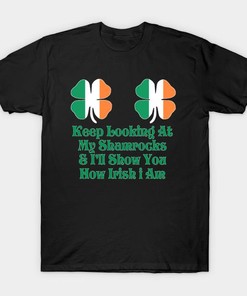 St Patrick's Day Keep Looking At My Shamrocks And I'll Show You How Irish I Am Shirt