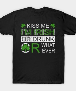 St Patricks Day Kiss Me I'M Irish Or Drunk Or Whatever Shirt