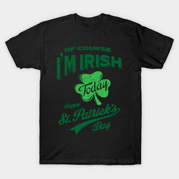St Patricks Day Of Course I'M Irish Today Shirt