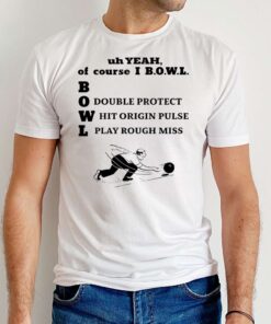 Uh Yeah Of-Course I Bowl Double Protect Hit Origin Pulse Play Rough Miss T-Shirt