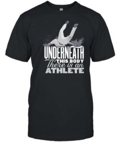 Underneath This Body There Is An Athlete Shirt