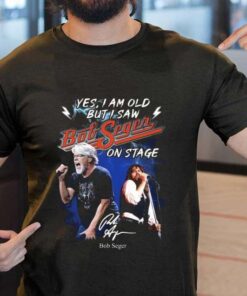 Yes I Am Old But I Saw Bob Seger On Stage Shirt
