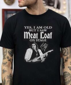 Yes,I Am Old But I Saw Meat Loaf On Stage T-Shirt