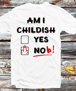 Am I Childish Rude Offensive Joke T-Shirt - Fun and Cool Gift for Anyone: Gifts For Fans Included