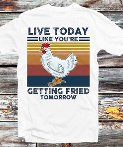 Live Today Like You're Getting Fried Tomorrow T-Shirt - Vintage Chicken Lovers Tee: Gifts For Fans Included