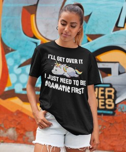 Sarcastic Tee with I'll Get Over it I Just Need to Be Dramatic First Unicorn Shirt and Sarcasm Funny Top for a witty look