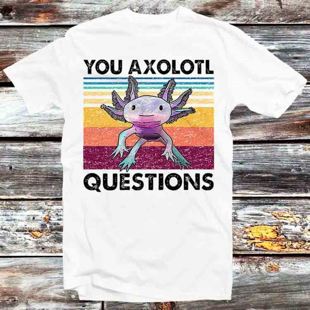 You Axolotl Questions Mexican Walking Fish T-Shirt - Funny Anime Gift