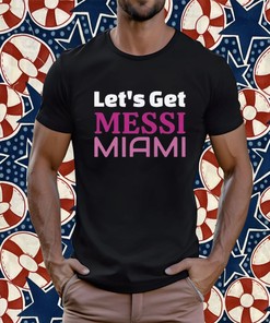 Let's Get Messi Miami 2023 T-Shirt, Hoodie, Sweatshirt - Inter Miami Fan Gift