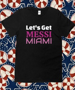 Let's Get Messi Miami 2023 T-Shirt, Hoodie, Sweatshirt - Inter Miami Fan Gift