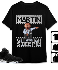 Jordan 6 Black Chrome Metallic Silver Unisex T-Shirt, Sweatshirt, Hoodie, Martin Get Tah Steppin, Shirt To Match Sneaker
