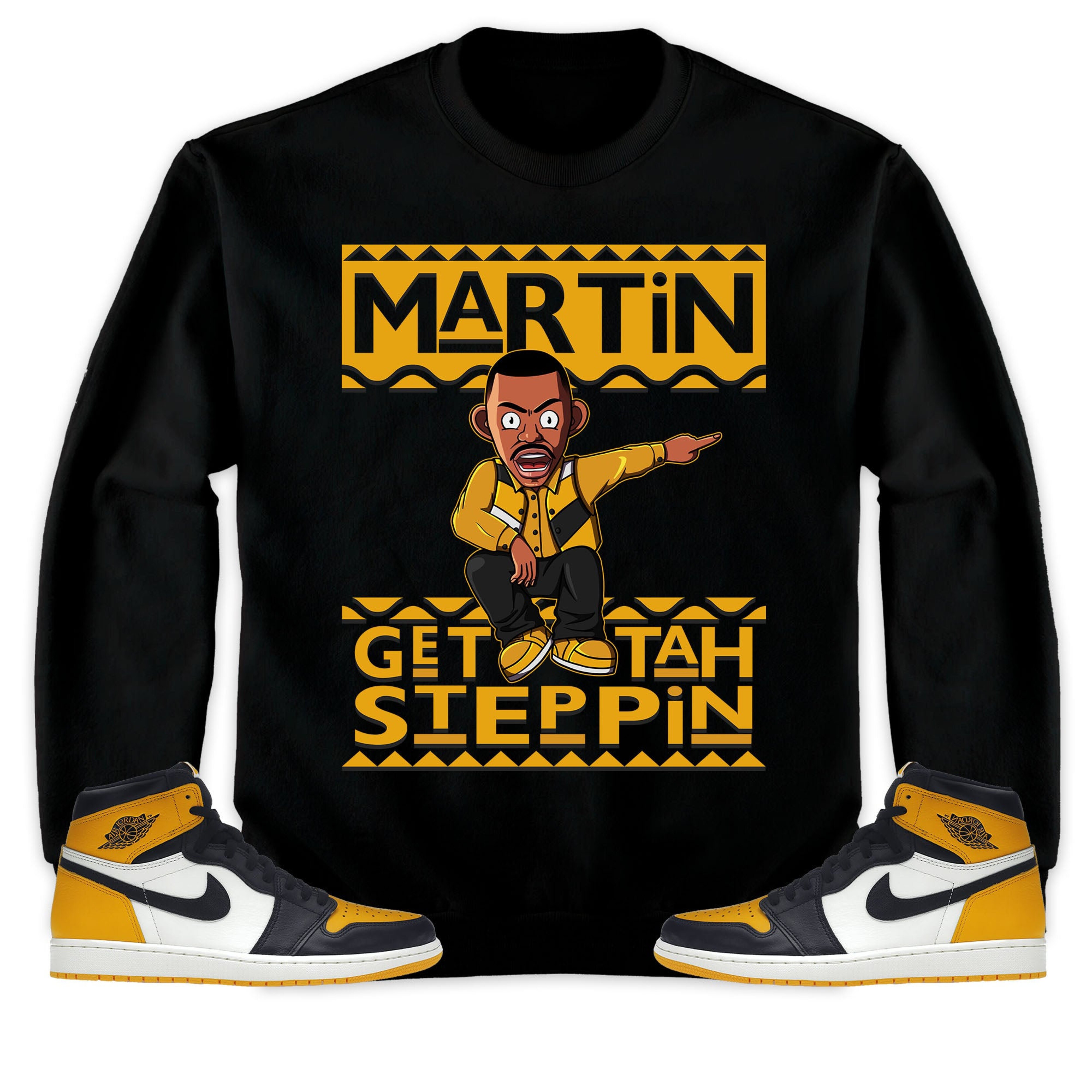 Martin Get Tah Steppin Unisex Sweatshirt, Hoodie Match Jordan 1 Retro High OG Yellow Toe