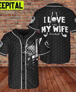 I Love My Wife - Let Me Play Golf 3D BaseBall Jersey Black Color Golfer