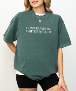 Don't Blame Me, I Voted For Her - Feminist Political Statement Tee