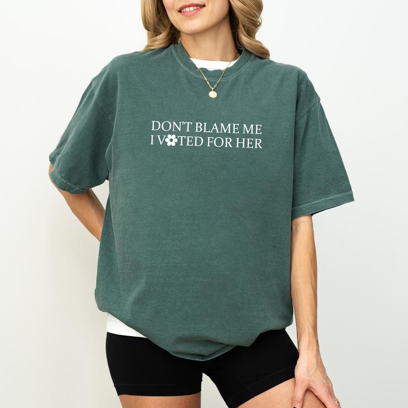 Don't Blame Me, I Voted For Her - Feminist Political Statement Tee
