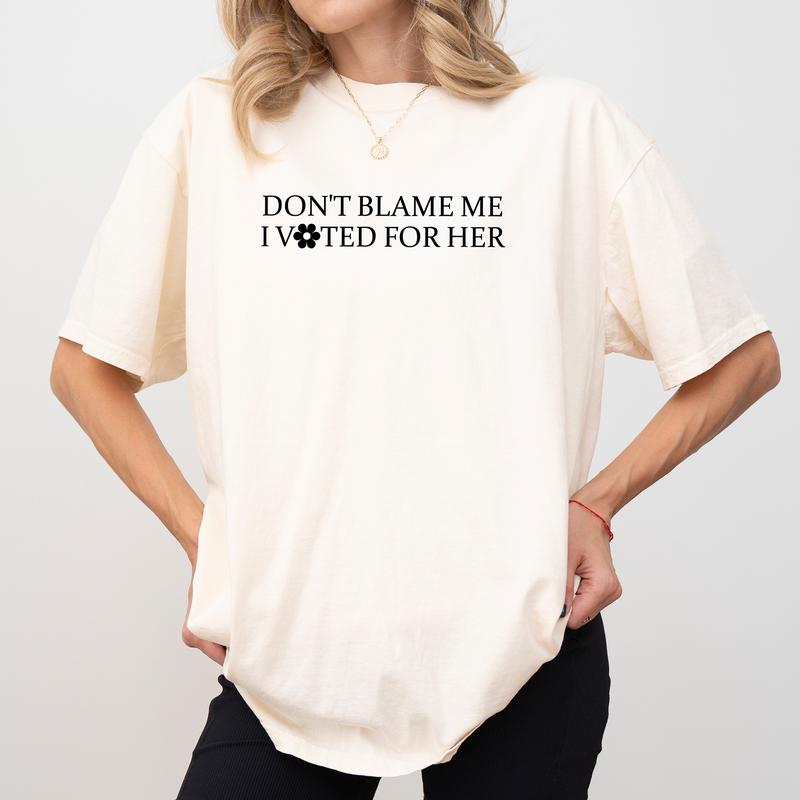 Don't Blame Me, I Voted For Her - Feminist Political Statement Tee